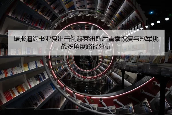 据报道约书亚复出击倒赫莱纽斯后重拳恢复与冠军挑战多角度路径分析