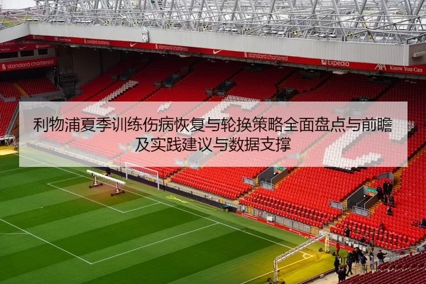 利物浦夏季训练伤病恢复与轮换策略全面盘点与前瞻及实践建议与数据支撑