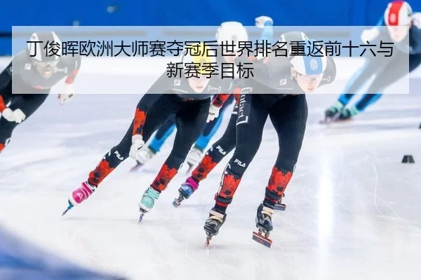 丁俊晖欧洲大师赛夺冠后世界排名重返前十六与新赛季目标